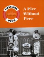 Hastings Pier The History – A Pier Without a Peer by Steve Peak